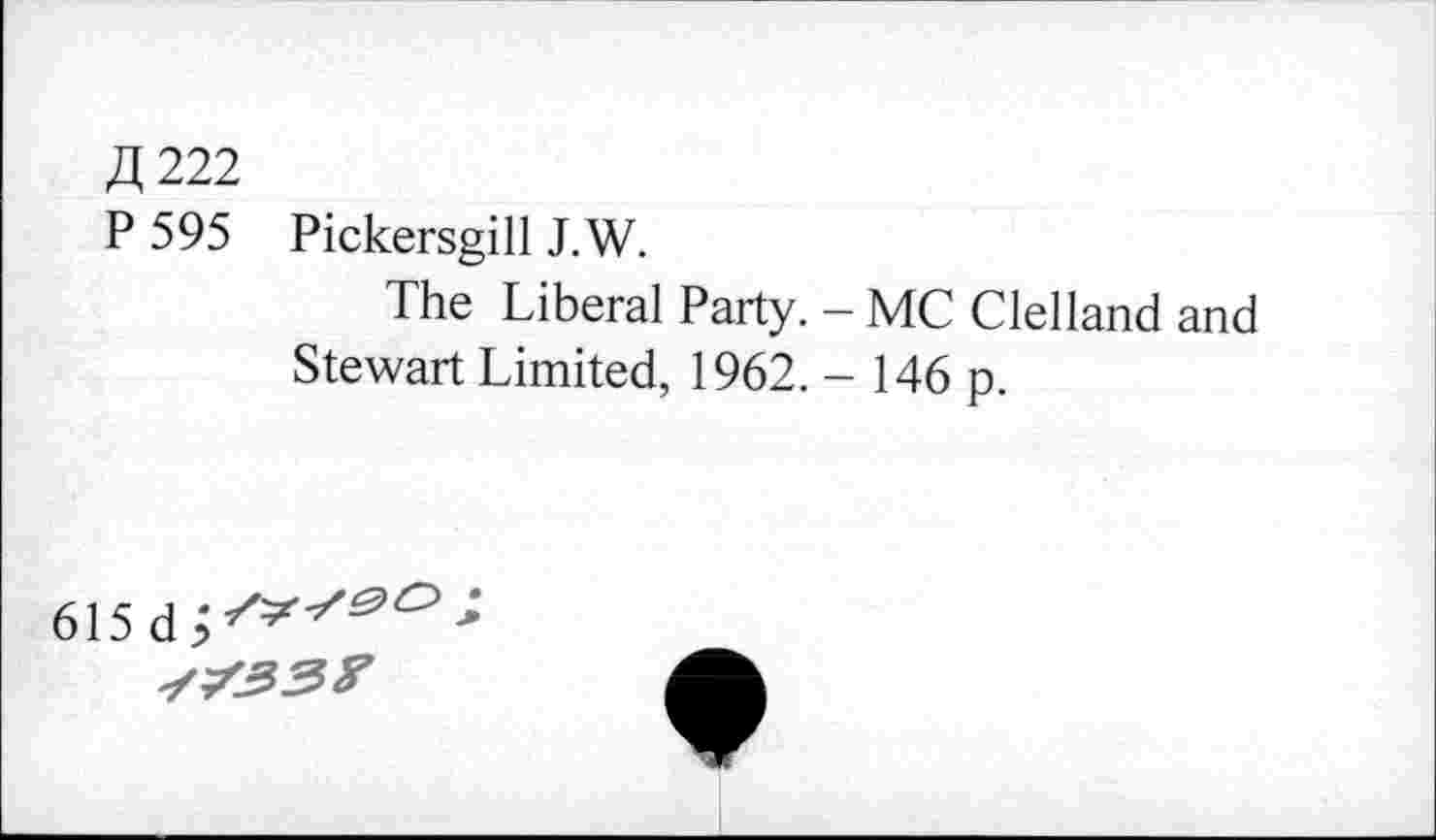 ﻿Д222
P 595 Pickersgill J.W.
The Liberal Party. - MC Clelland and Stewart Limited, 1962. - 146 p.
615 d^^
^/33^